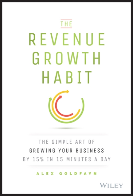 The Revenue Growth Habit : The Simple Art of Growing Your Business by 15% in 15 Minutes Per Day, Hardback Book