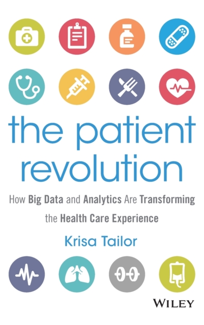 The Patient Revolution : How Big Data and Analytics Are Transforming the Health Care Experience, Hardback Book