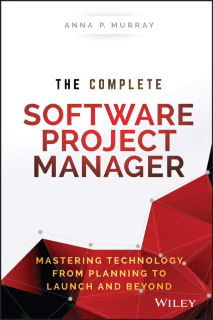 The Complete Software Project Manager : Mastering Technology from Planning to Launch and Beyond, Hardback Book