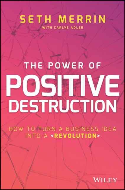 The Power of Positive Destruction : How to Turn a Business Idea Into a Revolution, Hardback Book