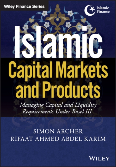 Islamic Capital Markets and Products : Managing Capital and Liquidity Requirements Under Basel III, Hardback Book
