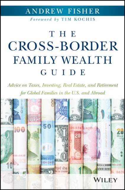 The Cross-Border Family Wealth Guide : Advice on Taxes, Investing, Real Estate, and Retirement for Global Families in the U.S. and Abroad, EPUB eBook