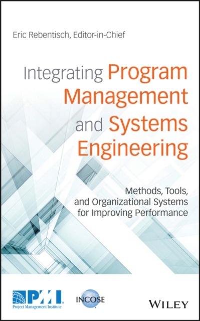 Integrating Program Management and Systems Engineering : Methods, Tools, and Organizational Systems for Improving Performance, Hardback Book