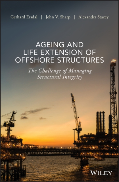Ageing and Life Extension of Offshore Structures : The Challenge of Managing Structural Integrity, Hardback Book