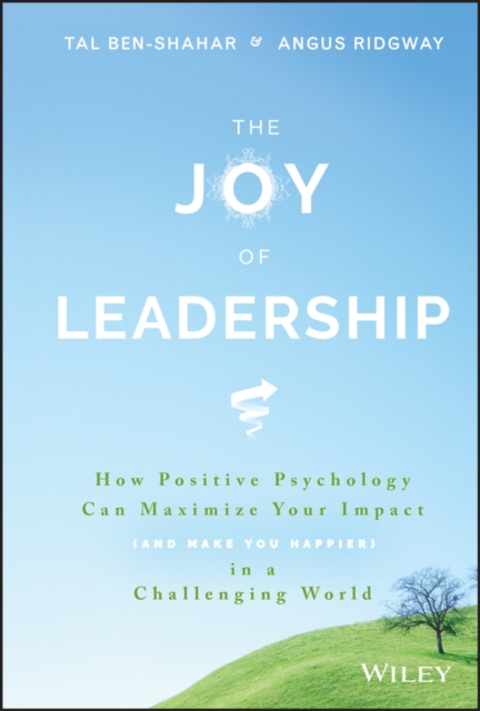The Joy of Leadership : How Positive Psychology Can Maximize Your Impact (and Make You Happier) in a Challenging World, Hardback Book