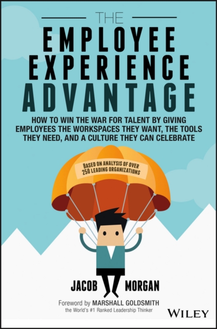 The Employee Experience Advantage : How to Win the War for Talent by Giving Employees the Workspaces they Want, the Tools they Need, and a Culture They Can Celebrate, Hardback Book