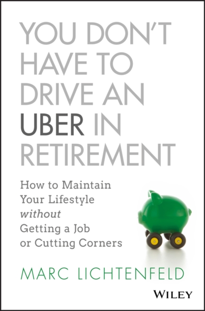 You Don't Have to Drive an Uber in Retirement : How to Maintain Your Lifestyle without Getting a Job or Cutting Corners, EPUB eBook