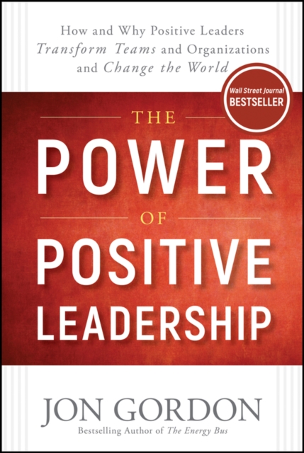 The Power of Positive Leadership : How and Why Positive Leaders Transform Teams and Organizations and Change the World, EPUB eBook