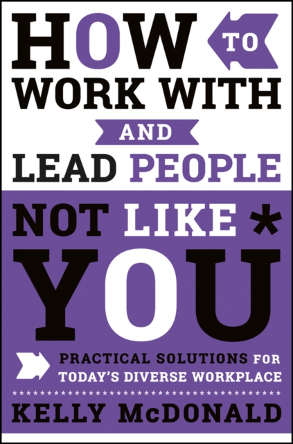 How to Work With and Lead People Not Like You : Practical Solutions for Today's Diverse Workplace, PDF eBook