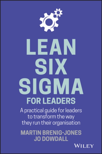 Lean Six Sigma For Leaders : A practical guide for leaders to transform the way they run their organization, Hardback Book