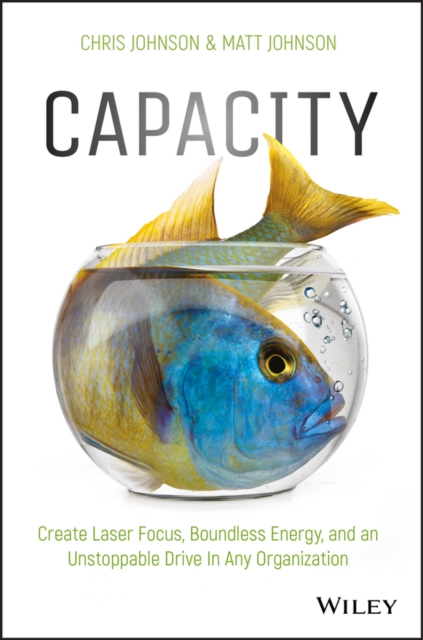 Capacity : Create Laser Focus, Boundless Energy, and an Unstoppable Drive In Any Organization, Hardback Book