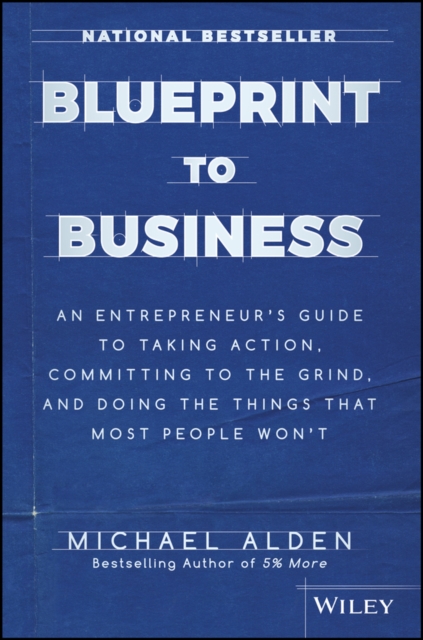 Blueprint to Business : An Entrepreneur's Guide to Taking Action, Committing to the Grind, And Doing the Things That Most People Won't, Hardback Book