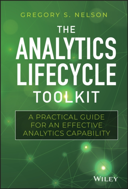 The Analytics Lifecycle Toolkit : A Practical Guide for an Effective Analytics Capability, Hardback Book