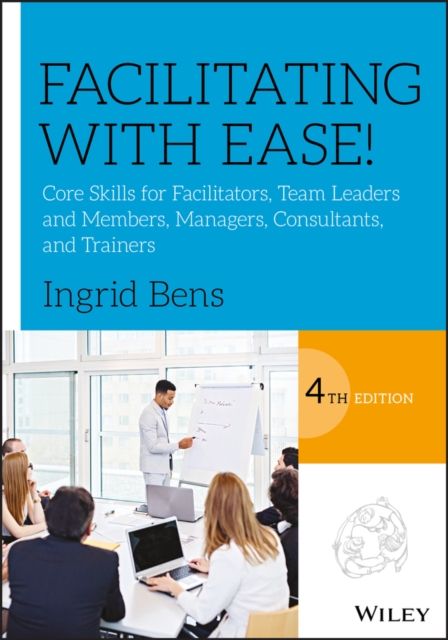 Facilitating with Ease! : Core Skills for Facilitators, Team Leaders and Members, Managers, Consultants, and Trainers, Paperback / softback Book