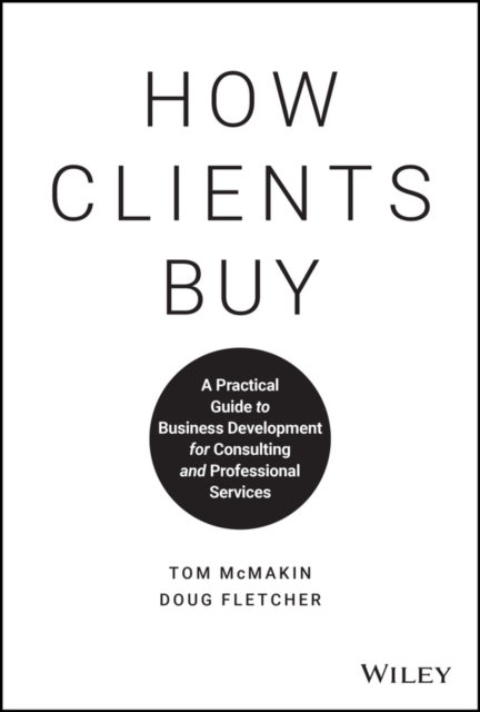 How Clients Buy : A Practical Guide to Business Development for Consulting and Professional Services, Hardback Book