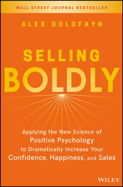 Selling Boldly : Applying the New Science of Positive Psychology to Dramatically Increase Your Confidence, Happiness, and Sales, Hardback Book