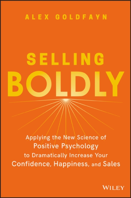 Selling Boldly : Applying the New Science of Positive Psychology to Dramatically Increase Your Confidence, Happiness, and Sales, EPUB eBook