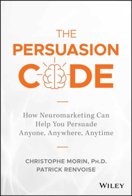 The Persuasion Code : How Neuromarketing Can Help You Persuade Anyone, Anywhere, Anytime, EPUB eBook