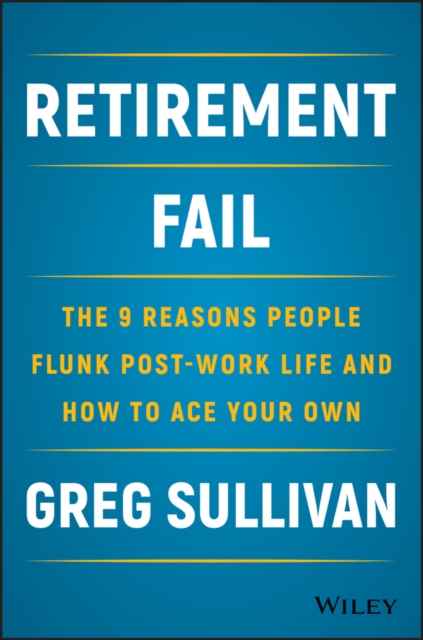 Retirement Fail : The 9 Reasons People Flunk Post-Work Life and How to Ace Your Own, EPUB eBook