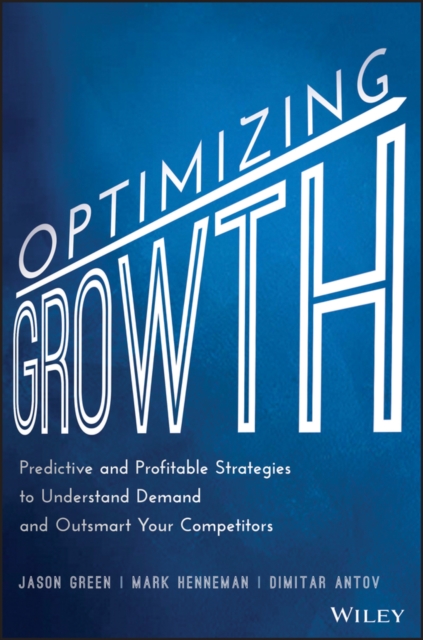 Optimizing Growth : Predictive and Profitable Strategies to Understand Demand and Outsmart Your Competitors, Hardback Book