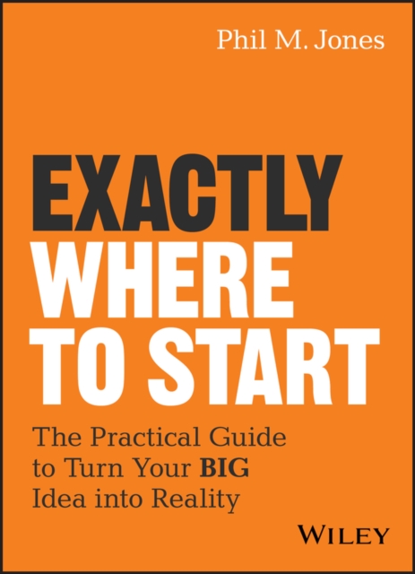 Exactly Where to Start : The Practical Guide to Turn Your BIG Idea into Reality, EPUB eBook