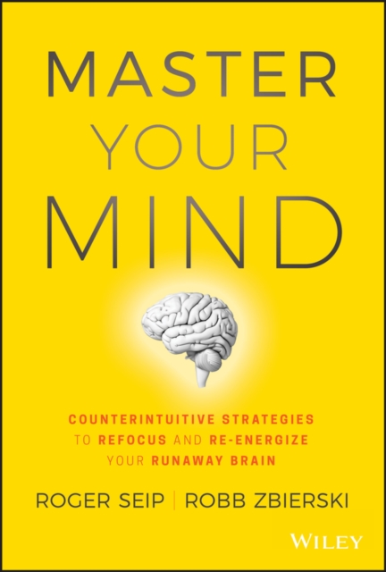Master Your Mind : Counterintuitive Strategies to Refocus and Re-Energize Your Runaway Brain, EPUB eBook
