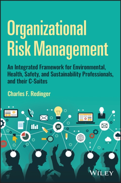 Organizational Risk Management: A Practical Guide for Environmental, Health, Safety, and Sustainabil ity Professionals, and their C–Suites, Hardback Book