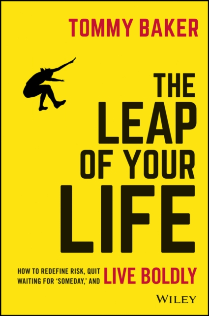The Leap of Your Life : How to Redefine Risk, Quit Waiting For 'Someday,' and Live Boldly, Hardback Book