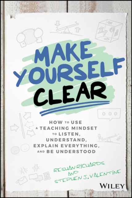 Make Yourself Clear : How to Use a Teaching Mindset to Listen, Understand, Explain Everything, and Be Understood, EPUB eBook