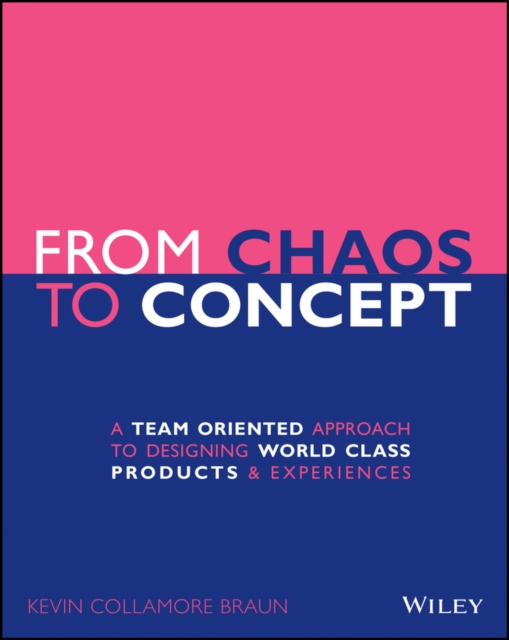 From Chaos to Concept - A Team Oriented Approach to Designing World Class Products and Experiences, Paperback / softback Book