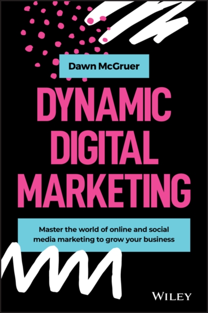 Dynamic Digital Marketing : Master the World of Online and Social Media Marketing to Grow Your Business, PDF eBook