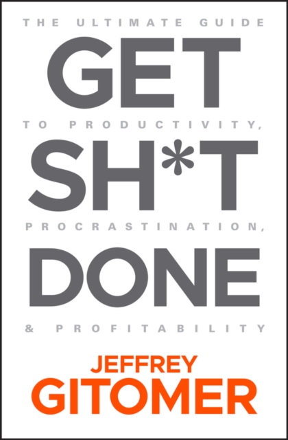 Get Sh*t Done : The Ultimate Guide to Productivity, Procrastination, and Profitability, Hardback Book