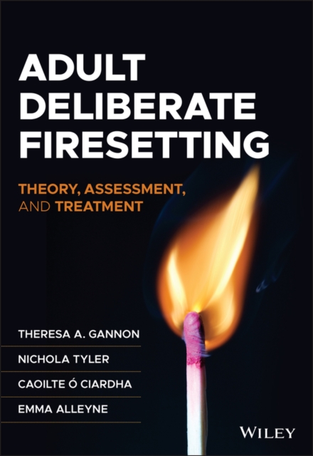 Adult Deliberate Firesetting : Theory, Assessment, and Treatment, Paperback / softback Book