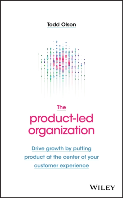 The Product-Led Organization : Drive Growth By Putting Product at the Center of Your Customer Experience, Hardback Book