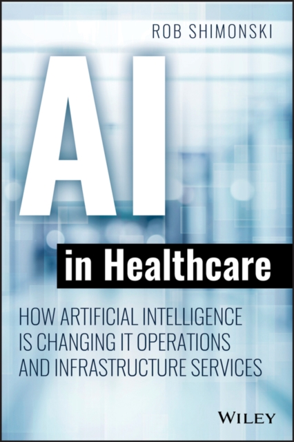 AI in Healthcare : How Artificial Intelligence Is Changing IT Operations and Infrastructure Services, Paperback / softback Book