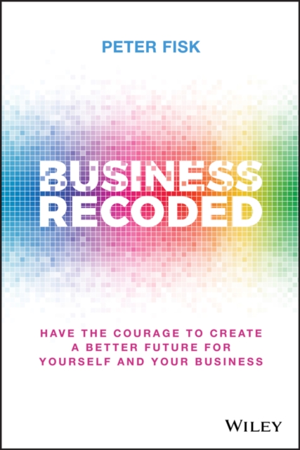 Business Recoded : Have the Courage to Create a Better Future for Yourself and Your Business, PDF eBook