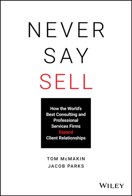 Never Say Sell : How the World's Best Consulting and Professional Services Firms Expand Client Relationships, PDF eBook