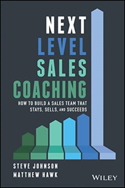Next Level Sales Coaching : How to Build a Sales Team That Stays, Sells, and Succeeds, Hardback Book