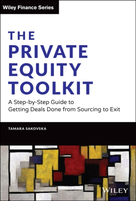 The Private Equity Toolkit : A Step-by-Step Guide to Getting Deals Done from Sourcing to Exit, Hardback Book