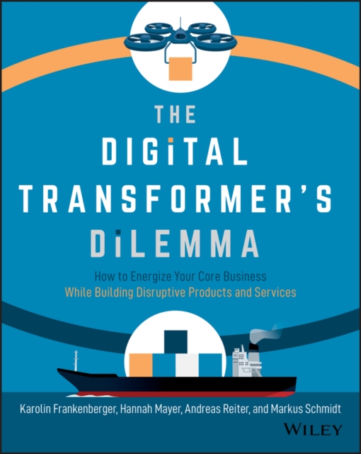 The Digital Transformer's Dilemma : How to Energize Your Core Business While Building Disruptive Products and Services, Paperback / softback Book