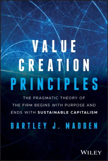 Value Creation Principles : The Pragmatic Theory of the Firm Begins with Purpose and Ends with Sustainable Capitalism, Hardback Book