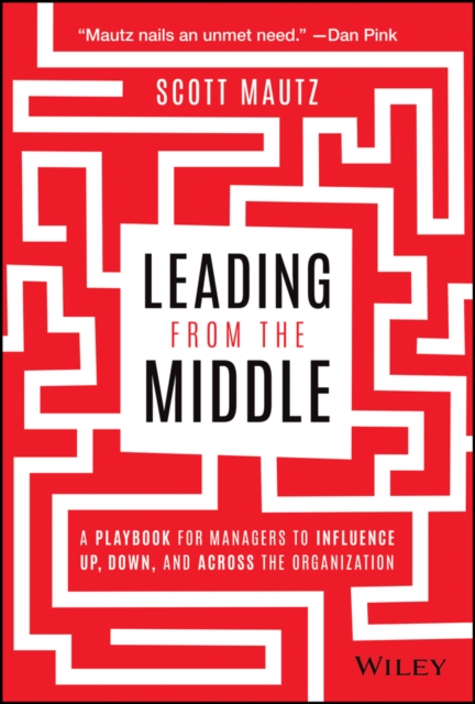 Leading from the Middle : A Playbook for Managers to Influence Up, Down, and Across the Organization, PDF eBook