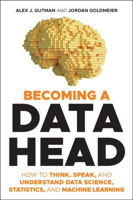 Becoming a Data Head : How to Think, Speak, and Understand Data Science, Statistics, and Machine Learning, Paperback / softback Book