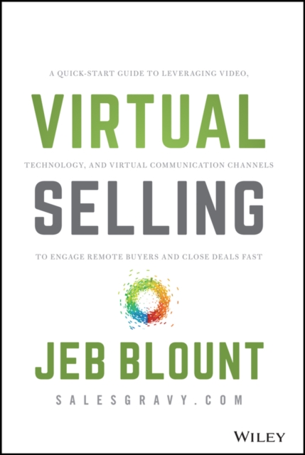 Virtual Selling : A Quick-Start Guide to Leveraging Video, Technology, and Virtual Communication Channels to Engage Remote Buyers and Close Deals Fast, EPUB eBook
