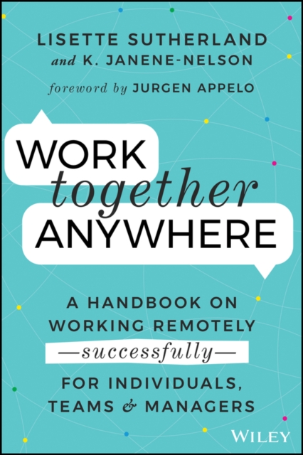 Work Together Anywhere : A Handbook on Working Remotely -Successfully- for Individuals, Teams, and Managers, EPUB eBook