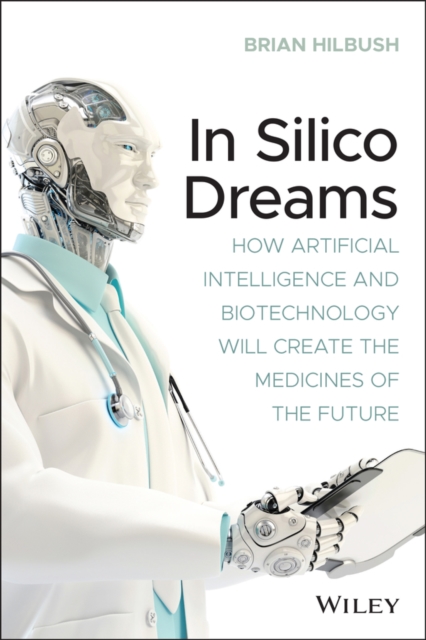 In Silico Dreams : How Artificial Intelligence and Biotechnology Will Create the Medicines of the Future, Paperback / softback Book