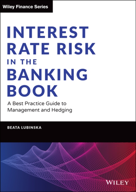 Interest Rate Risk in the Banking Book : A Best Practice Guide to Management and Hedging, Hardback Book