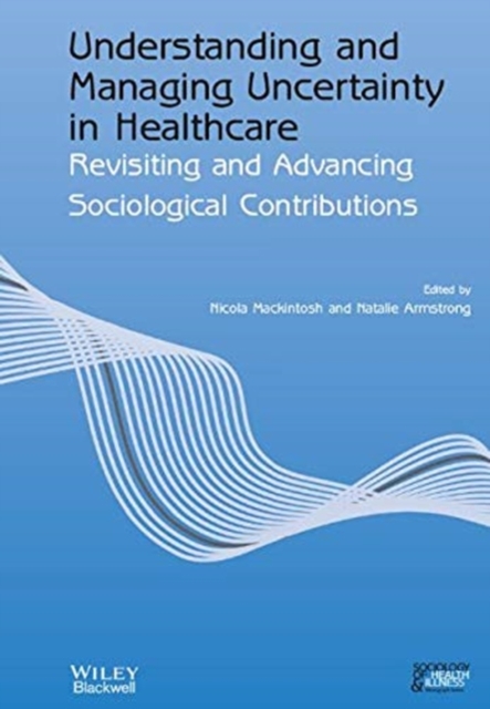 Understanding and Managing Uncertainty in Healthcare : Revisiting and Advancing Sociological Contributions, Paperback / softback Book