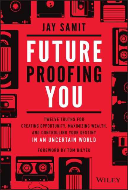 Future-Proofing You : Twelve Truths for Creating Opportunity, Maximizing Wealth, and Controlling your Destiny in an Uncertain World, Hardback Book