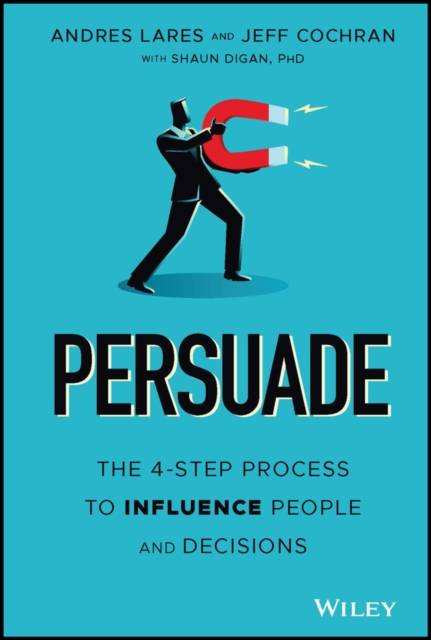 Persuade : The 4-Step Process to Influence People and Decisions, Hardback Book